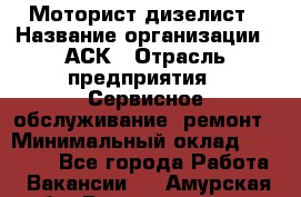 Моторист-дизелист › Название организации ­ АСК › Отрасль предприятия ­ Сервисное обслуживание, ремонт › Минимальный оклад ­ 60 000 - Все города Работа » Вакансии   . Амурская обл.,Благовещенск г.